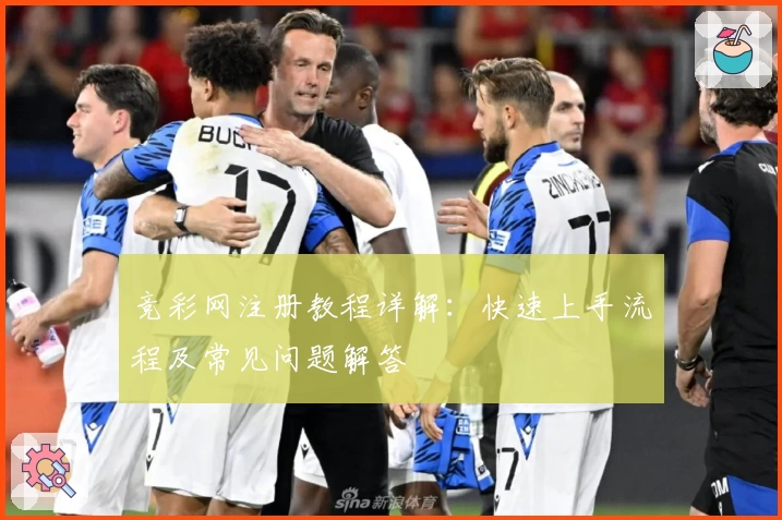 竞彩网注册教程详解:快速上手流程及常见问题解答